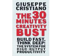 The 30 Minutes Creativity Bust: Build Fast, Think Deep: The System for High-Output Productivity