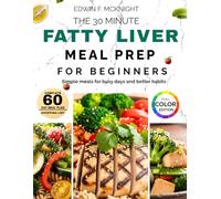 THE 30 MINUTES Fatty Liver MEAL PREP FOR BEGINNERS: Simple Recipes and Smart Plans for Healthy Habits