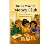 The 30 Minutes Money Club: 12 Parent and Child Sessions to Build Smart Money Habits