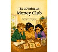 The 30 Minutes Money Club: 12 Parent and Child Sessions to Build Smart Money Habits