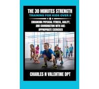 The 30 minutes Strength training for kids over 8: Enhancing Physical Fitness, Agility, and Coordination with Age-Appropriate Exercises (Charles N. Valentine DPT Fitness Routine Series)