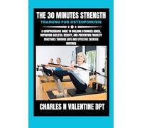 The 30 minutes Strength Training for Osteoporosis: A Comprehensive Guide to Building Stronger Bones, Improving Skeletal Density, and Preventing ... N. Valentine DPT Fitness Routine Series)