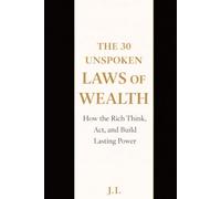 The 30 Unspoken Laws of Wealth: How the Rich Think, Act, and Build Lasting Power