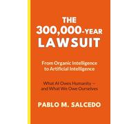 THE 300,000-YEAR LAWSUIT: From Organic Intelligence to Artificial Intelligence. What AI Owes Humanity - and What We Owe Ourselves.
