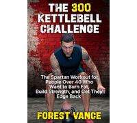 The 300 Kettlebell Challenge: The Spartan Workout for People Over 40 Who Want to Burn Fat, Build Strength, and Get Their Edge Back