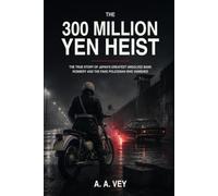 The 300 Million Yen Heist: The True Story of Japan’s Greatest Unsolved Bank Robbery and the Fake Policeman Who Vanished