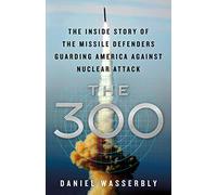 The 300: The Inside Story of the Missile Defenders Guarding America Against Nuclear Attack