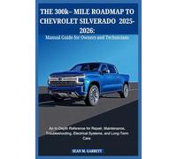 THE 300k- MILE ROADMAP TO CHEVROLET SILVERADO 2025-2026:Manual Guide for Owners and Technicians: An In-Depth Reference for Repair, Maintenance, Troubleshooting, Electrical Systems, and Long-Term Care