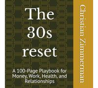 The 30s reset: A 100-Page Playbook for Money, Work, Health, and Relationships (No one told me.)