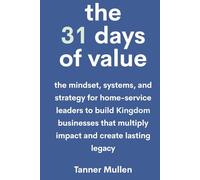 The 31 Days of Value: The mindset, systems, and strategy for home-service leaders to build Kingdom businesses that multiply impact and create lasting legacy