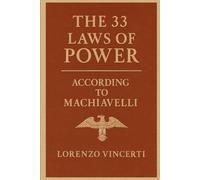 The 33 Laws of Power According to Machiavelli: Timeless Strategies from The Prince, Discourses, and Beyond
