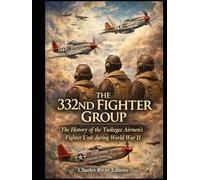 The 332nd Fighter Group: The History of the Tuskegee Airmen’s Fighter Unit during World War II