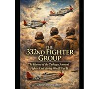 The 332nd Fighter Group: The History of the Tuskegee Airmen’s Fighter Unit during World War II