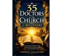 The 35 Doctors of the Church for Beginners: Early Christian Theology, Writings of the Fathers, and Practical Faith Lessons for Modern Living