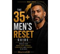 The 35+ Men’s Reset Guide: Rebuild Your Money, Body, Mindset, Confidence And Purpose In 90 Days (The Reset Series)