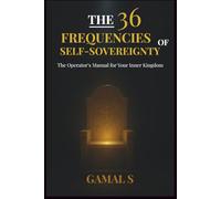 The 36 Frequencies of Self-Sovereignty: The Operator's Manual for Your Inner Kingdom (The Frequency Mastery)