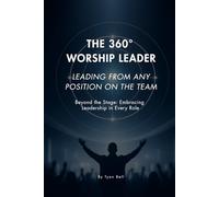 THE 360° WORSHIP LEADER: LEADING FROM ANY POSITION ON THE TEAM