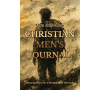 The 365-Day Christian Men’s Journal: Daily Questions for a Stronger Walk with God: Build a Daily Habit of Faith, Discipline, and Spiritual Growth | ... Workbook | Devotional for Christian Living