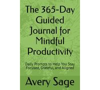 The 365-Day Guided Journal for Mindful Productivity: Daily Prompts to Help You Stay Focused, Grateful, and Aligned