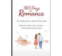 The 365 Days of Romantic Ideas: Two Daily Sparks to Keep the Flame Alive: Simple Date Ideas, Sweet Gestures & Flirty Moments for Couples