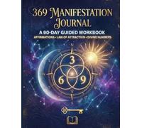 The 369 Manifestation Journal: A 90-Day Guided Workbook using Daily Scripting, Divine Numbers, and the Law of Attraction to Help You Rewire Your Mindset and Create Your Dream Reality