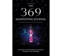 The 369 Manifesting Journal: Your Key To Unlocking The Secret Power Of The Universe