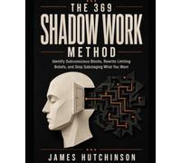 The 369 Shadow Work Method: Identify Subconscious Blocks, Rewrite Limiting Beliefs, and Stop Sabotaging What You Want