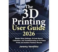 The 3D Printing User Guide 2026: Master Slicer Settings, G-Code Basics, Calibration, and Troubleshooting to Fix Failed Prints and Achieve Flawless Results
