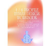 The 4/6 Profile Human Design Workbook: A Practical Guide for the Opportunist-Role Model to Live in Alignment