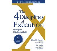 The 4 Disciplines of Execution: Achieving Your Wildly Important Goals