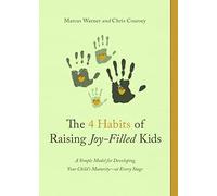 The 4 Habits of Raising Joy-Filled Kids: A Simple Model for Developing Your Child's Maturity- At Every Stage