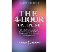 THE 4-HOUR DISCIPLINE: How to Compress Peak Performance Into 4 Hours and Reclaim Your Freedom for the Other 20