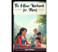 The 4-Hour Workweek for Moms: How Busy Moms Can Create Passive Income and Reclaim Their Time