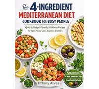 The 4-Ingredient Mediterranean Diet Cookbook for Busy People: Quick & Budget-Friendly 30-Minute Recipes for Time-Pressed Cooks, Beginners & Families + Easy Meal Plan Guide