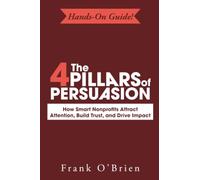 The 4 Pillars of Persuasion: How Smart Nonprofits Attract Attention, Build Trust, and Drive Impact