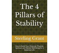 The 4 Pillars of Stability: How to Build Your Financial, Physical, Spiritual, and Mental Well-Being for a Balanced Life