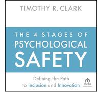 The 4 Stages of Psychological Safety: Defining the Path to Inclusion and Innovation