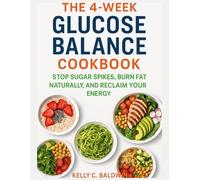 The 4-Week Glucose Balance Cookbook: Stop Sugar Spikes, Burn Fat Naturally, and Reclaim Your Energy