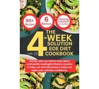 THE 4-WEEK SOLUTION EOE DIET COOKBOOK: Exactly what you need to know about eosinophilic esophagitis lifestyle, practice it today, eat anti inflammatory meals and regain your activities confidently.