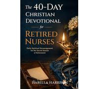 The 40-Day Christian Devotional for Retired Nurses: Daily Spiritual Encouragement to Strengthen Faith and Embrace God’s Call When Transitioning from a Life of Nursing Service into Retirement