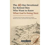 The 40-Day Devotional for Retired Men Who Want to Know What God Is Doing Next: 15 Minutes Each Morning to Rediscover Purpose, Rebuild Your Days, and Finish Well (When Work Ends)