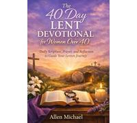 The 40 Day Lent Devotional for Women Over 40: Daily Scripture, Prayer, and Reflection to Guide Your Lenten Journey