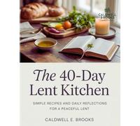 The 40-Day Lent Kitchen: Simple Recipes and Daily Reflections for a Peaceful Lent (Caldwell Healthy Cookbooks)