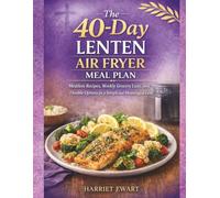 THE 40-DAY LENTEN AIR FRYER MEAL PLAN: Meatless Recipes, Weekly Grocery Lists, and Flexible Options for a Simple and Meaningful Lent