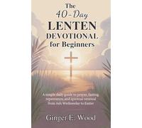 The 40-Day Lenten Devotional for Beginners: A Simple Daily Guide to Prayer, Fasting, Repentance, and Spiritual Renewal from Ash Wednesday to Easter