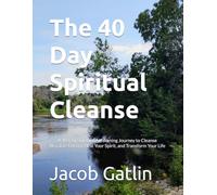 The 40 Day Spiritual Cleanse: A 40-Day Spiritual Awakening Journey to Cleanse Negative Energy, Heal Your Spirit, and Transform Your Life