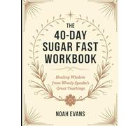 The 40-Day Sugar Fast Workbook: Healing Wisdom from Wendy Speake's Great Teaching