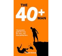 The 40+ Man: The quick and easy guide for every 40+ man and those getting there.