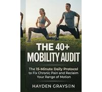 The 40+ Mobility Audit: The 15-Minute Daily Protocol to Fix Chronic Pain and Reclaim Your Range of Motion