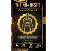 The 40+ Reset Owner's Manual: A Complete Guide to Preventative Maintenance, Troubleshooting Malfunctions,Upgrading Your Body, Mind, and Wealth for Peak Performance Burn Fat ,Prevent Disease Build